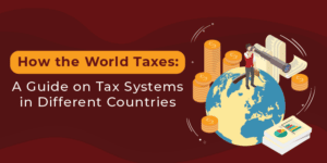 How the World Taxes: A Guide on Tax Systems in Different Countries